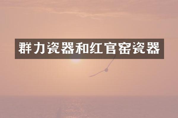 群力瓷器和红官窑瓷器