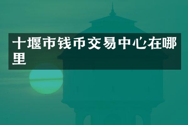 十堰市钱币交易中心在哪里