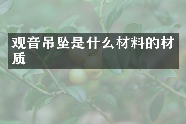 观音吊坠是什么材料的材质