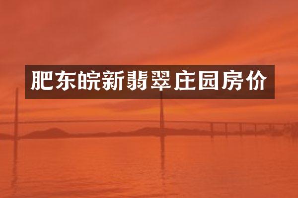 肥东皖新翡翠庄园房价