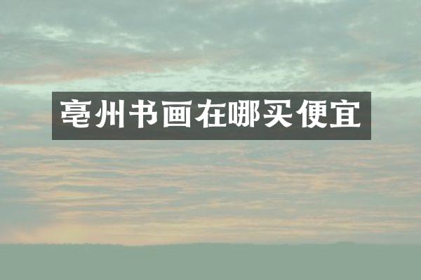亳州书画在哪买便宜