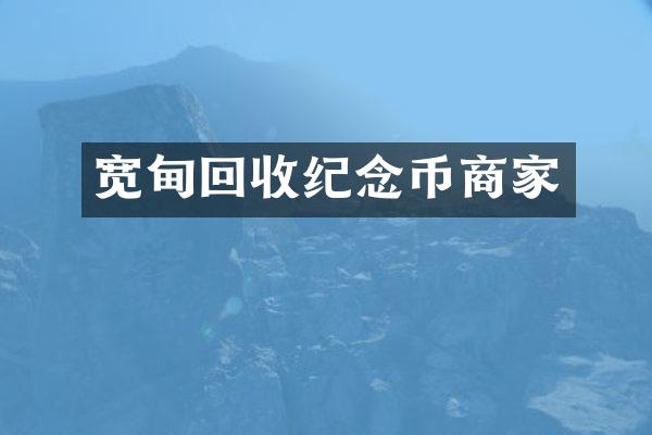 宽甸回收纪念币商家