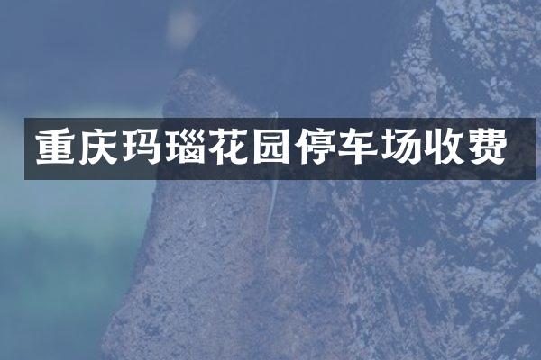 重庆玛瑙花园停车场收费