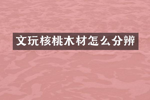 文玩核桃木材怎么分辨