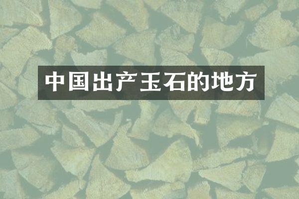 中国出产玉石的地方