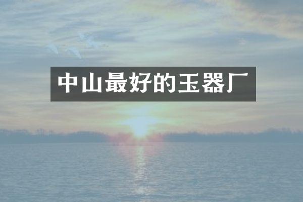 中山最好的玉器厂