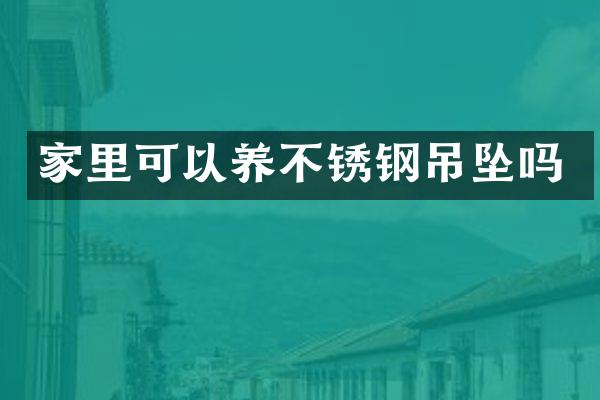 家里可以养不锈钢吊坠吗