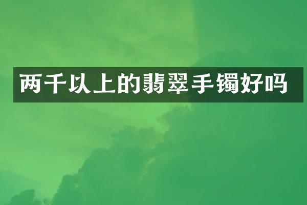 两千以上的翡翠手镯好吗
