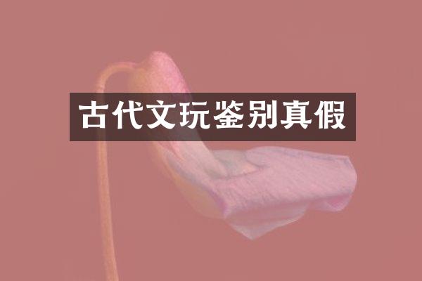 古代文玩鉴别真假