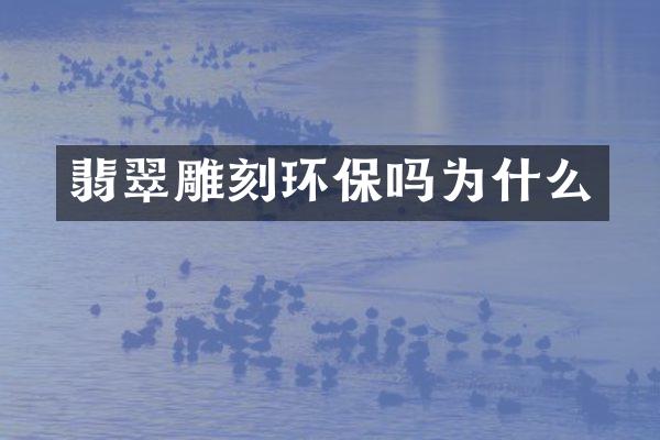 翡翠雕刻环保吗为什么