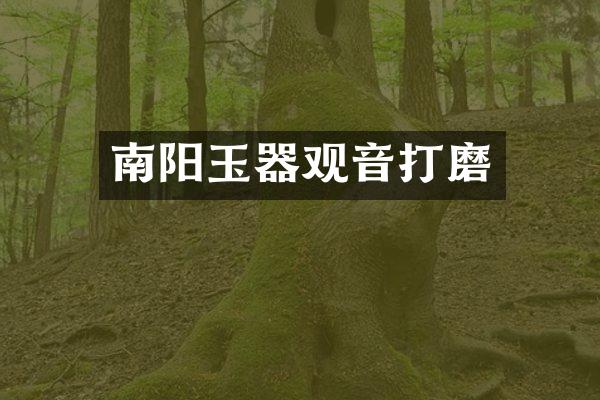 南阳玉器观音打磨