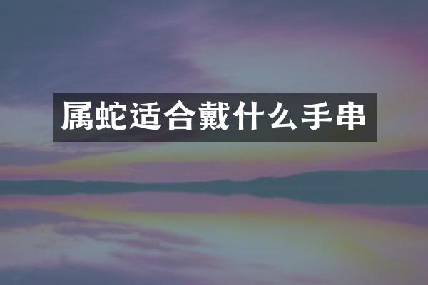 属蛇适合戴什么手串