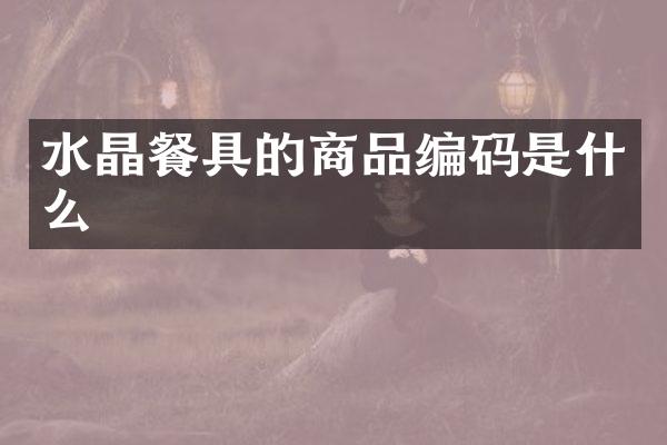 水晶餐具的商品编码是什么
