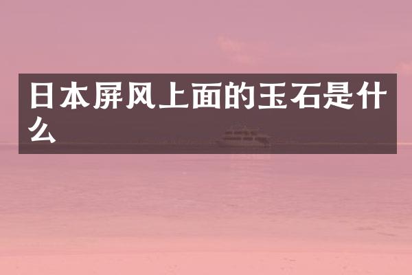日本屏风上面的玉石是什么