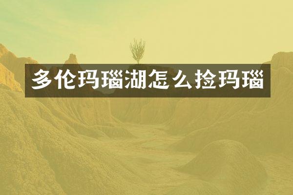 多伦玛瑙湖怎么捡玛瑙