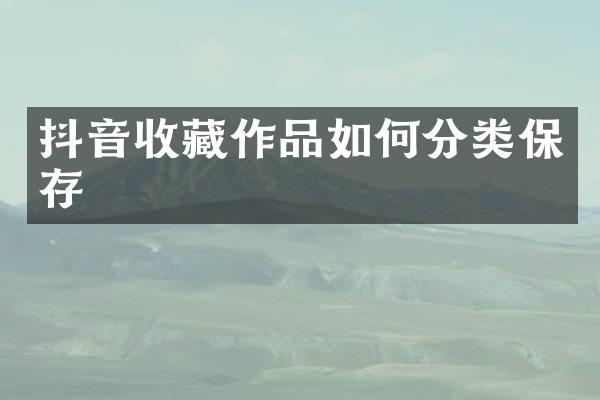 抖音收藏作品如何分类保存