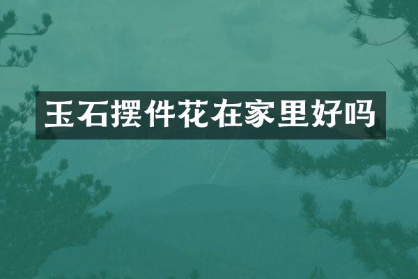 玉石摆件花在家里好吗