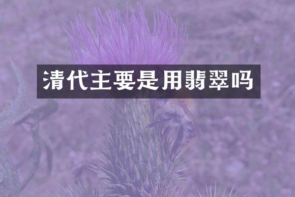 清代主要是用翡翠吗