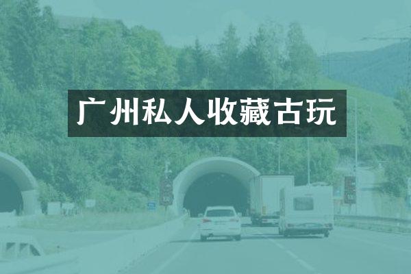 广州私人收藏古玩