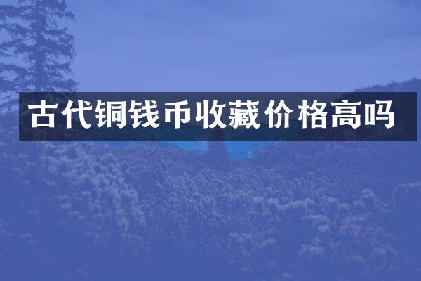 古代铜钱币收藏价格高吗