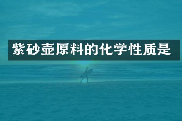 紫砂壶原料的化学性质是