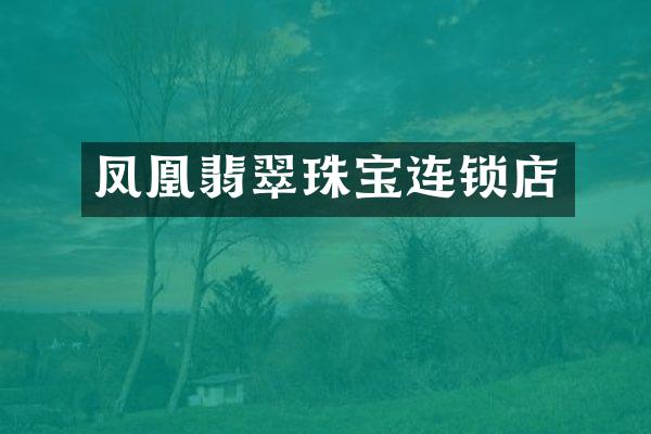 凤凰翡翠珠宝连锁店