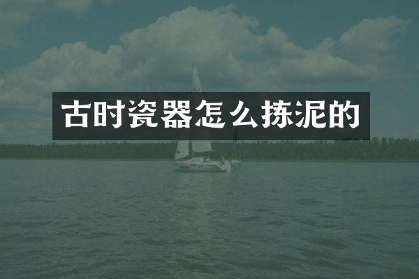 古时瓷器怎么拣泥的