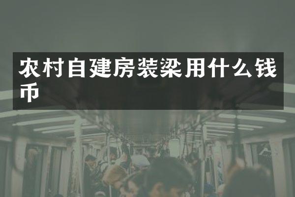 农村自建房装梁用什么钱币