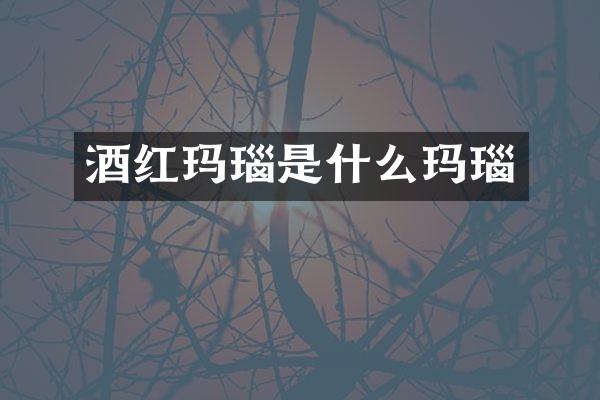 酒红玛瑙是什么玛瑙