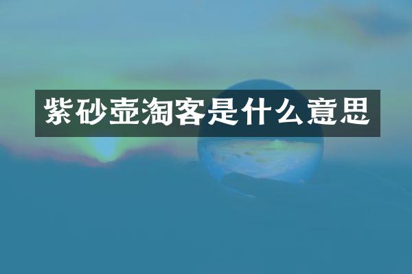 紫砂壶淘客是什么意思
