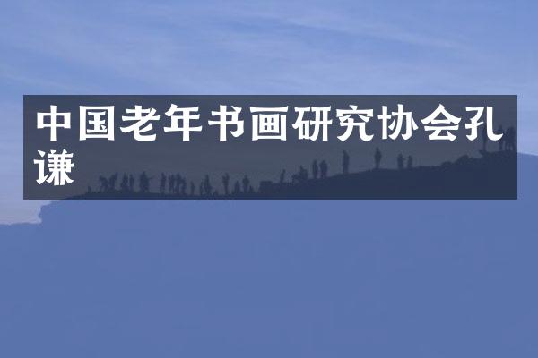 中国老年书画研究协会孔谦