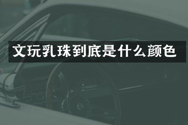 文玩乳珠到底是什么颜色