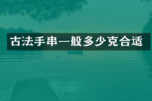 古法手串一般多少克合适