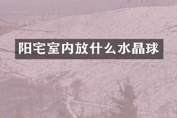 阳宅室内放什么水晶球