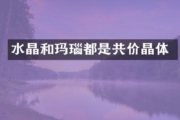 水晶和玛瑙都是共价晶体