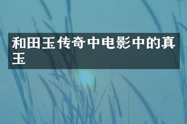 和田玉传奇中电影中的真玉