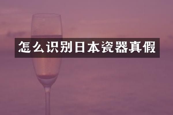 怎么识别日本瓷器真假