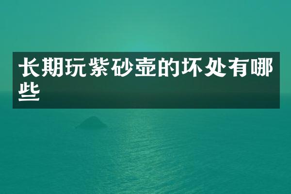 长期玩紫砂壶的坏处有哪些