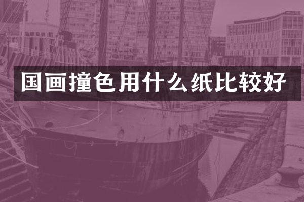 国画撞色用什么纸比较好