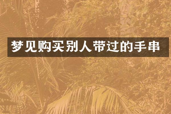 梦见购买别人带过的手串