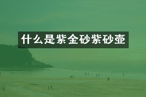 什么是紫金砂紫砂壶