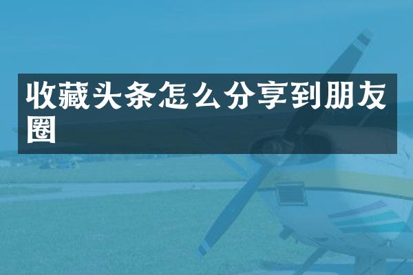 收藏头条怎么分享到朋友圈