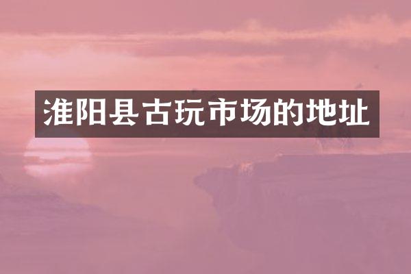 淮阳县古玩市场的地址
