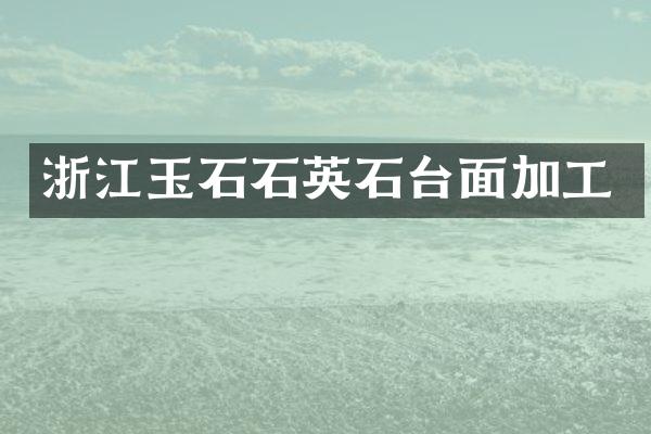 浙江玉石石英石台面加工