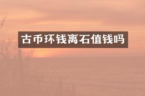 古币环钱离石值钱吗