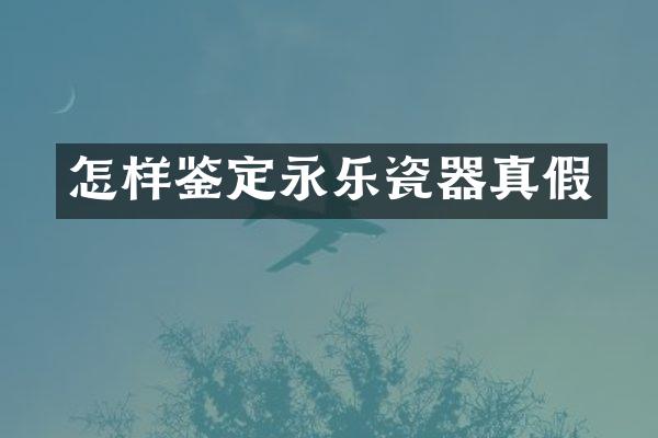 怎样鉴定永乐瓷器真假