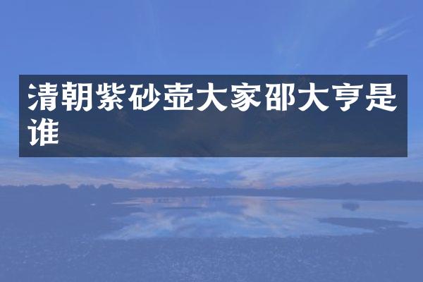 清朝紫砂壶大家邵大亨是谁