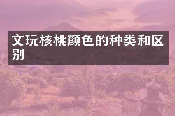 文玩核桃颜色的种类和区别