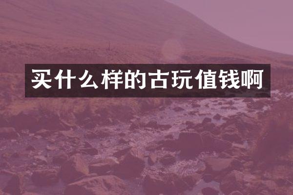 样的古玩值钱啊