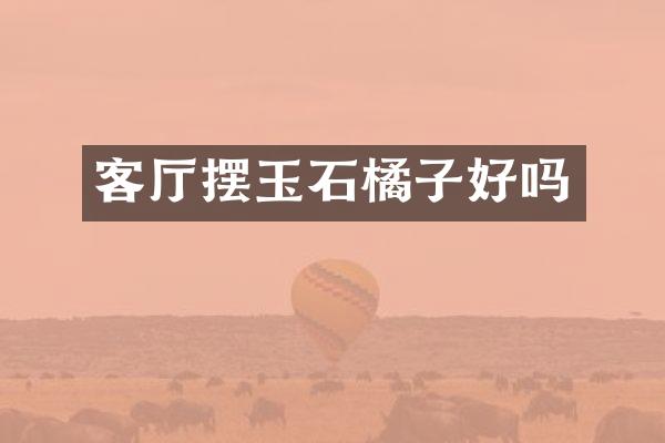 客厅摆玉石橘子好吗
